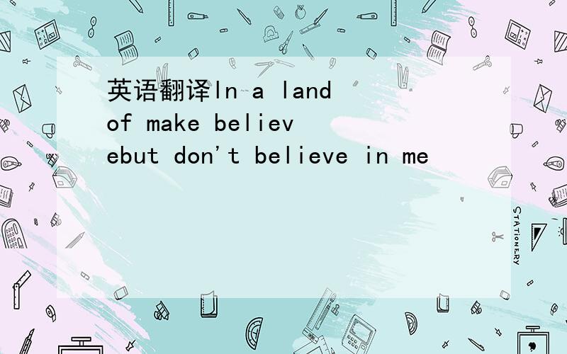 英语翻译ln a land of make believebut don't believe in me