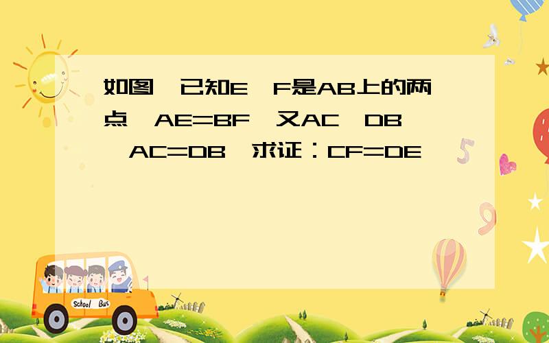 如图,已知E,F是AB上的两点,AE=BF,又AC‖DB,AC=DB,求证：CF=DE