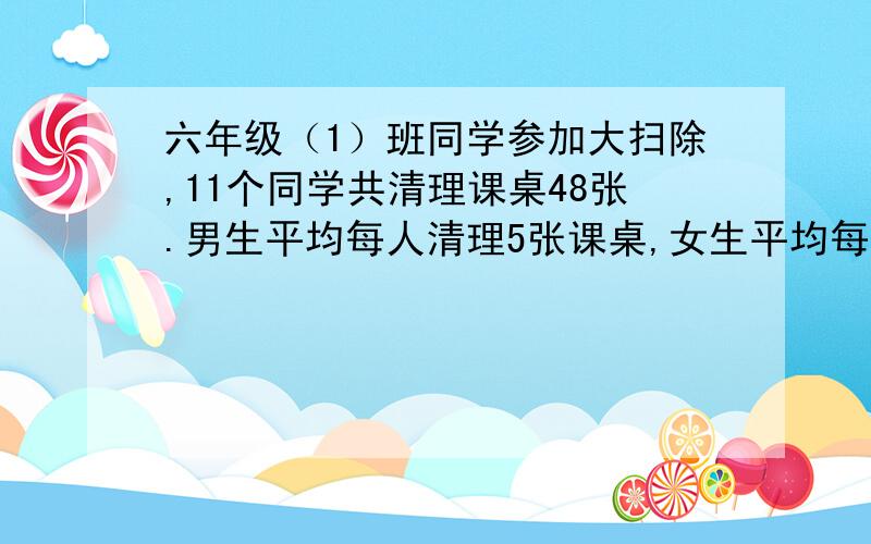 六年级（1）班同学参加大扫除,11个同学共清理课桌48张.男生平均每人清理5张课桌,女生平均每人清理课桌4