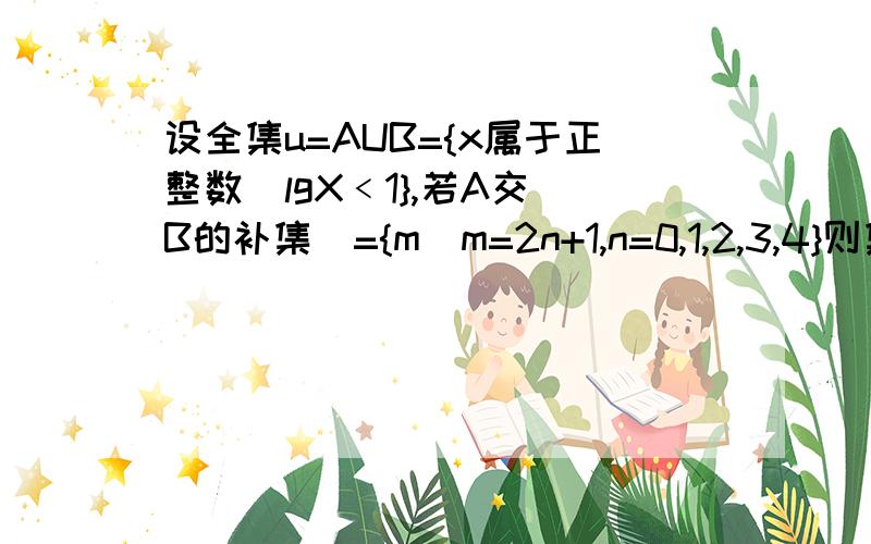 设全集u=AUB={x属于正整数|lgX﹤1},若A交（B的补集）={m|m=2n+1,n=0,1,2,3,4}则集合B等于什么?