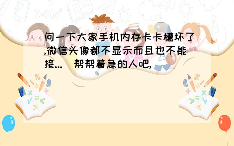 问一下大家手机内存卡卡槽坏了,微信头像都不显示而且也不能接...　帮帮着急的人吧,