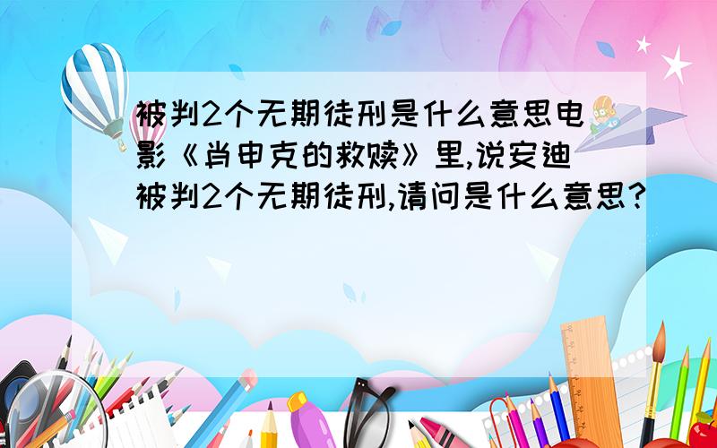 被判2个无期徒刑是什么意思电影《肖申克的救赎》里,说安迪被判2个无期徒刑,请问是什么意思?