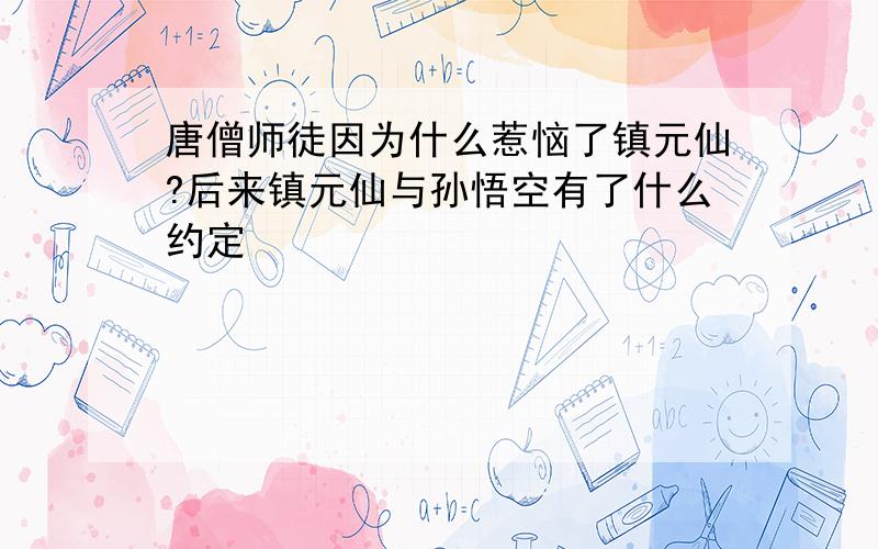 唐僧师徒因为什么惹恼了镇元仙?后来镇元仙与孙悟空有了什么约定