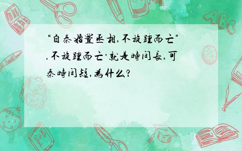 “自秦始置丞相,不旋踵而亡”.不旋踵而亡·就是时间长,可秦时间短,为什么?