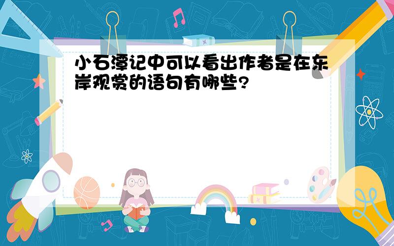 小石潭记中可以看出作者是在东岸观赏的语句有哪些?