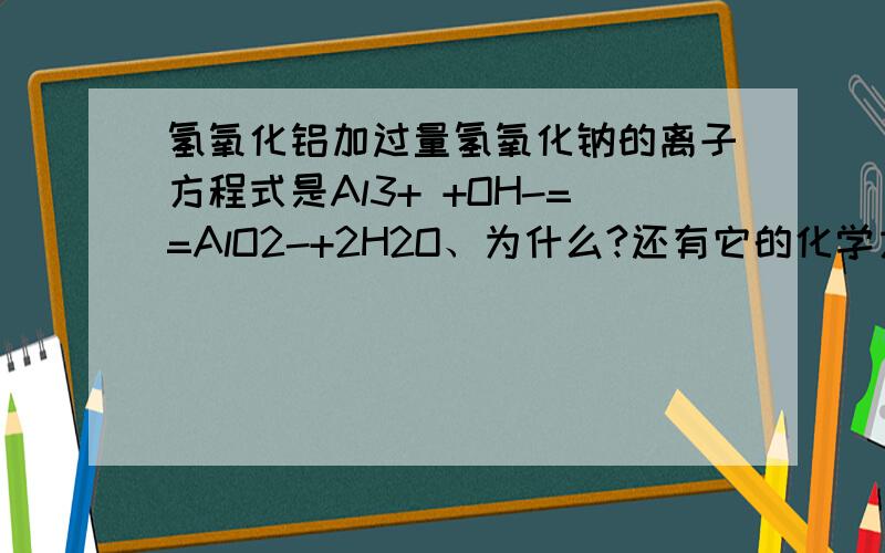 氢氧化铝加过量氢氧化钠的离子方程式是Al3+ +OH-==AlO2-+2H2O、为什么?还有它的化学方程式?详细反应过程~~~~~~