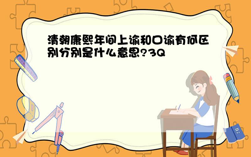 清朝康熙年间上谕和口谕有何区别分别是什么意思?3Q