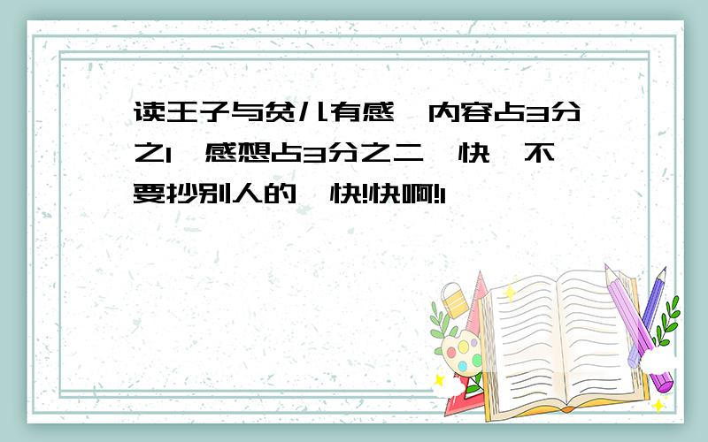 读王子与贫儿有感,内容占3分之1,感想占3分之二,快,不要抄别人的,快!快啊!1