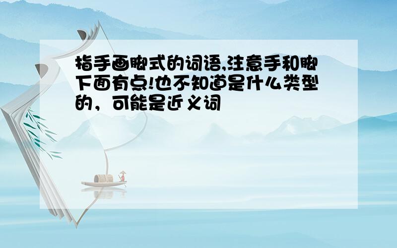 指手画脚式的词语,注意手和脚下面有点!也不知道是什么类型的，可能是近义词