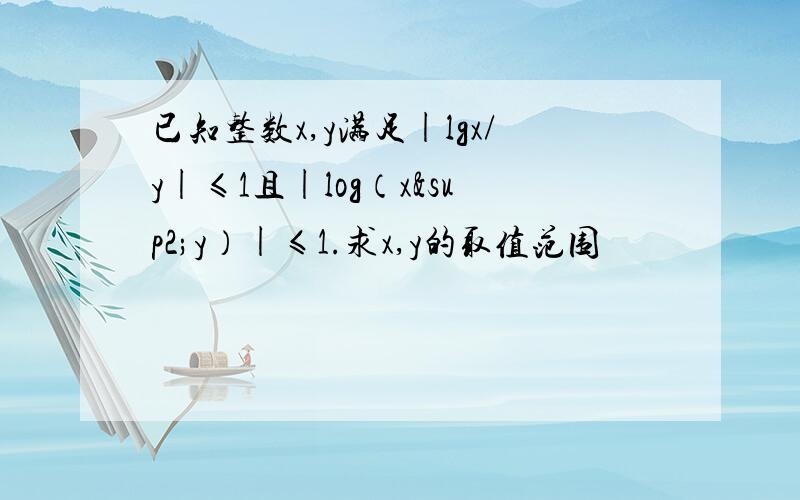 已知整数x,y满足|lgx/y|≤1且|log（x²y）|≤1.求x,y的取值范围