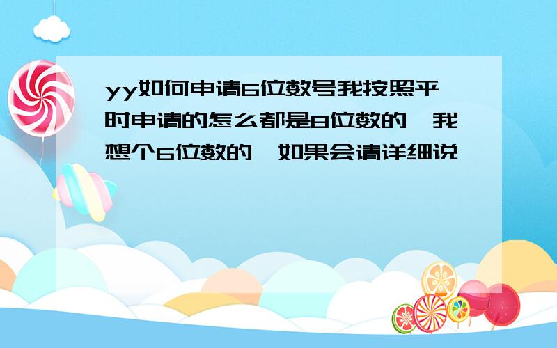 yy如何申请6位数号我按照平时申请的怎么都是8位数的,我想个6位数的,如果会请详细说