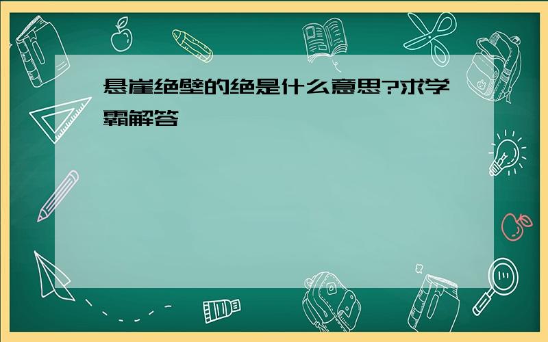 悬崖绝壁的绝是什么意思?求学霸解答