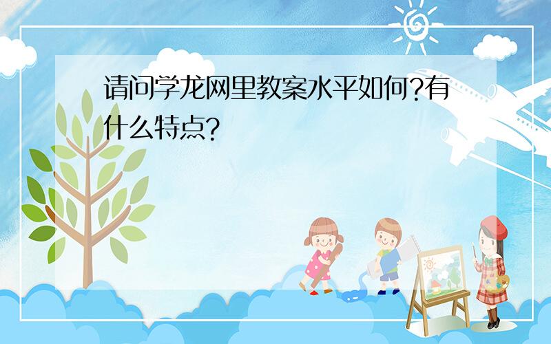 请问学龙网里教案水平如何?有什么特点?