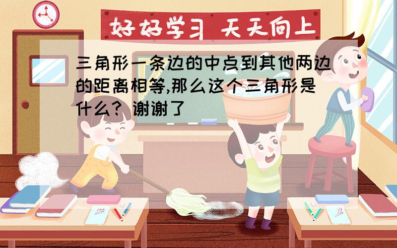 三角形一条边的中点到其他两边的距离相等,那么这个三角形是什么? 谢谢了