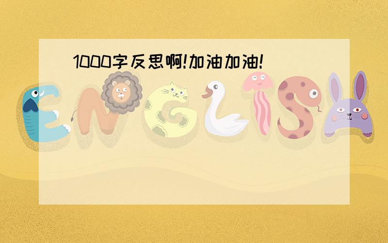 1000字反思啊!加油加油!