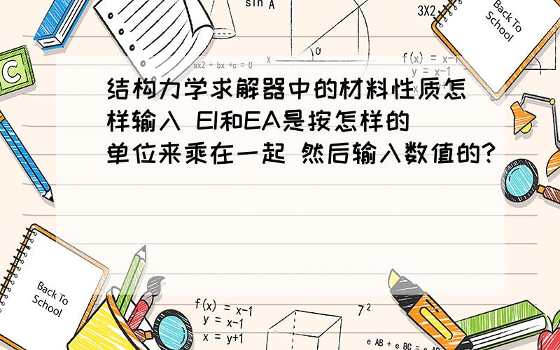 结构力学求解器中的材料性质怎样输入 EI和EA是按怎样的单位来乘在一起 然后输入数值的?