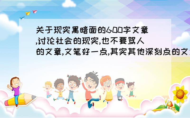 关于现实黑暗面的600字文章,讨论社会的现实,也不要骂人的文章,文笔好一点,其实其他深刻点的文章就可以了,尽量多一点吧