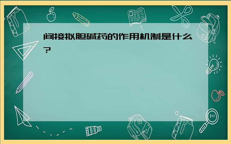 间接拟胆碱药的作用机制是什么?