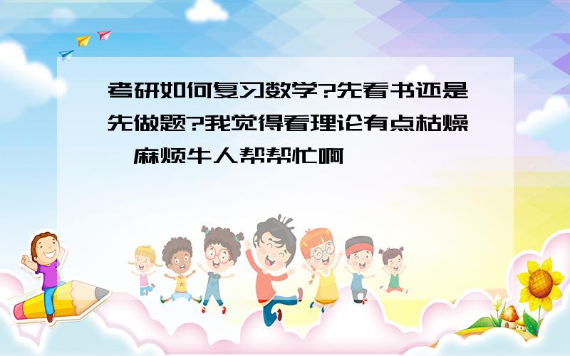 考研如何复习数学?先看书还是先做题?我觉得看理论有点枯燥,麻烦牛人帮帮忙啊