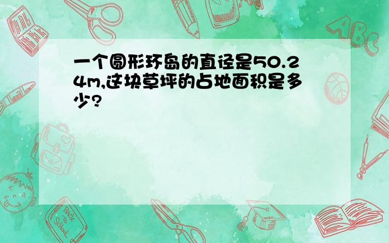 一个圆形环岛的直径是50.24m,这块草坪的占地面积是多少?