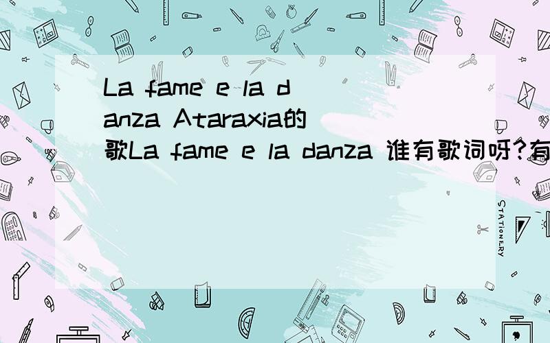La fame e la danza Ataraxia的歌La fame e la danza 谁有歌词呀?有翻译更好我放错分类了...不是英语分类下的...———————————————————————————————————— 谢谢sara