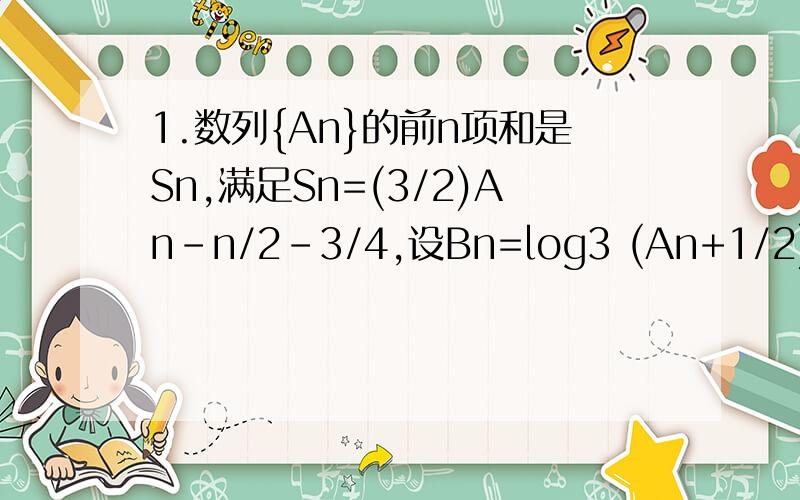 1.数列{An}的前n项和是Sn,满足Sn=(3/2)An-n/2-3/4,设Bn=log3 (An+1/2),则数列{1/(Bn × B(n+1)}的前19项和.2.已知动圆过定点F(0,2),且与定直线L:y=-2相切.若AB是轨迹C的动弦,且AB过F(0,2),分别A,B为切点作轨迹C的切