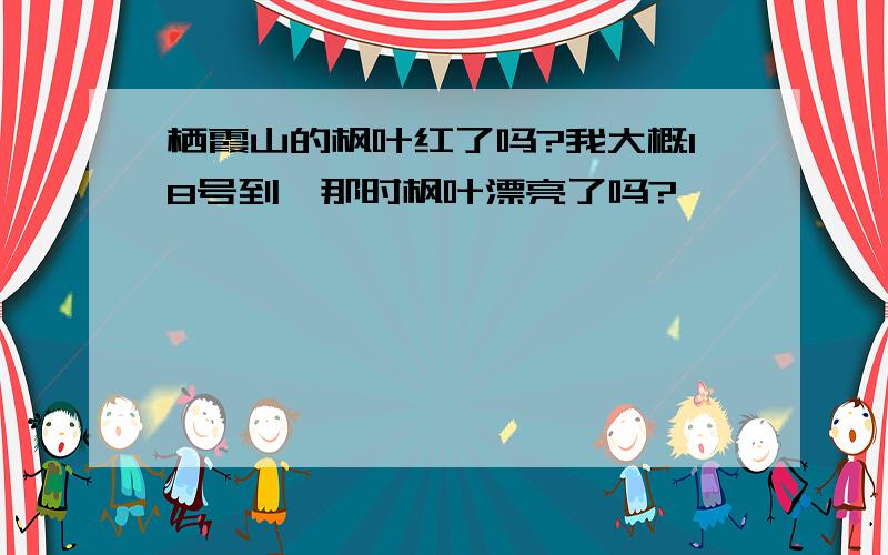 栖霞山的枫叶红了吗?我大概18号到,那时枫叶漂亮了吗?