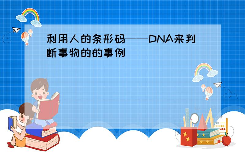 利用人的条形码——DNA来判断事物的的事例