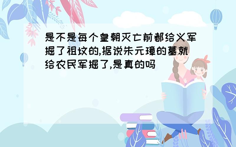 是不是每个皇朝灭亡前都给义军掘了祖坟的,据说朱元璋的墓就给农民军掘了,是真的吗