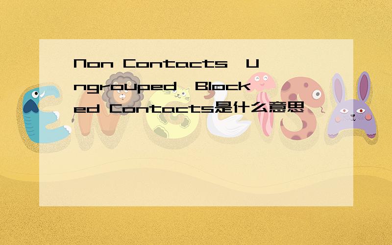 Non Contacts,Ungrouped,Blocked Contacts是什么意思