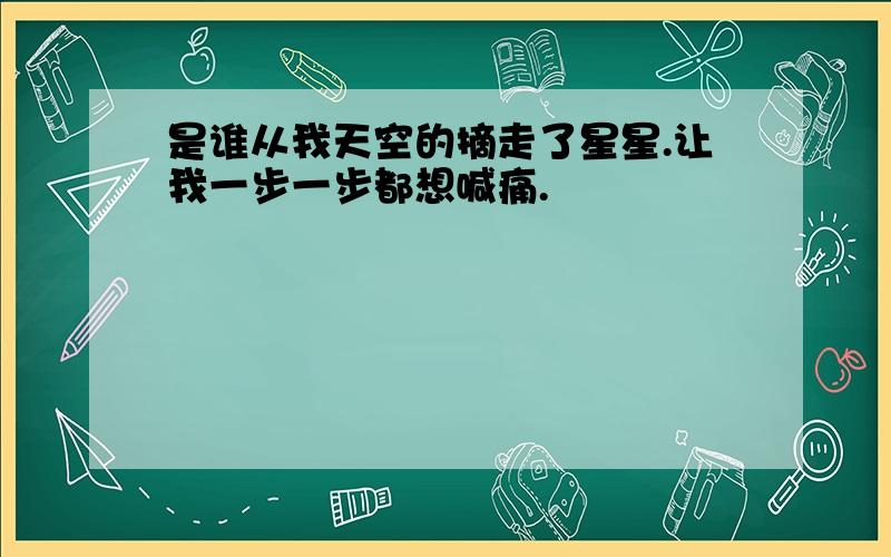 是谁从我天空的摘走了星星.让我一步一步都想喊痛.