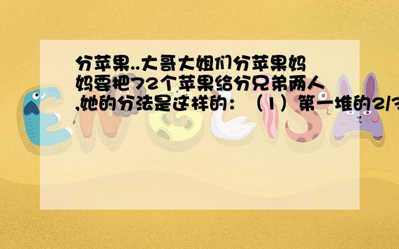 分苹果..大哥大姐们分苹果妈妈要把72个苹果给分兄弟两人,她的分法是这样的：（1）第一堆的2/3与第二堆的5/9分给了哥哥；（2）两堆苹果余下的共39个苹果分给了弟弟.那么,这两堆苹果分别