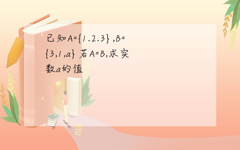 已知A={1.2.3},B={3,1,a}若A=B,求实数a的值