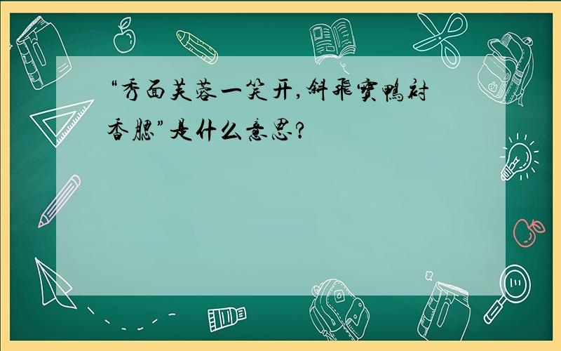 “秀面芙蓉一笑开,斜飞宝鸭衬香腮”是什么意思?