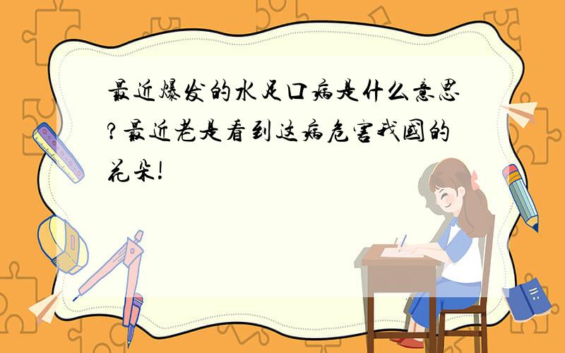 最近爆发的水足口病是什么意思?最近老是看到这病危害我国的花朵!