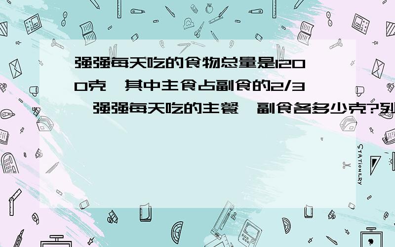 强强每天吃的食物总量是1200克,其中主食占副食的2/3,强强每天吃的主餐、副食各多少克?列式解答（方程）