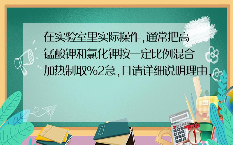 在实验室里实际操作,通常把高锰酸钾和氯化钾按一定比例混合加热制取%2急,且请详细说明理由,