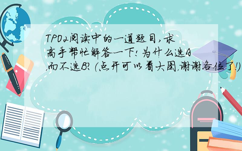 TPO2阅读中的一道题目,求高手帮忙解答一下!为什么选A，而不选B？（点开可以看大图，谢谢各位了！）