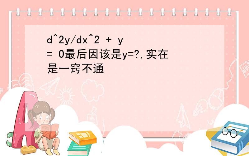 d^2y/dx^2 + y = 0最后因该是y=?,实在是一窍不通