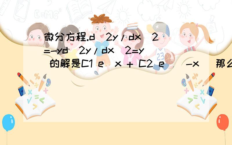 微分方程.d^2y/dx^2=-yd^2y/dx^2=y 的解是C1 e^x + C2 e^(-x) 那么.d^2y/dx^2=-y 的解是什么呢.