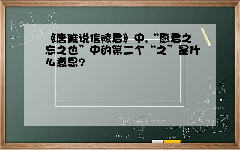 《唐雎说信陵君》中,“愿君之忘之也”中的第二个“之”是什么意思?