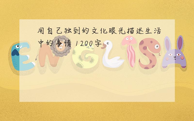 用自己独到的文化眼光描述生活中的事情 1200字