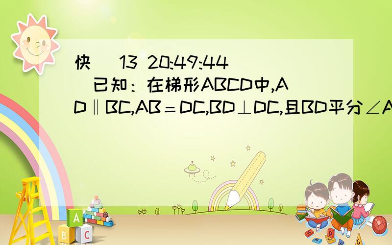 快 (13 20:49:44)已知：在梯形ABCD中,AD‖BC,AB＝DC,BD⊥DC,且BD平分∠ABC,若梯形的周长为20cm.求此梯形的中位线长.