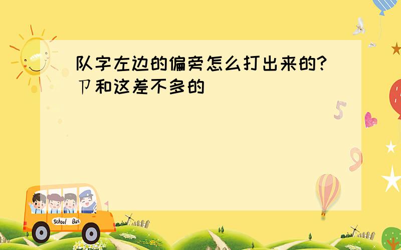 队字左边的偏旁怎么打出来的?ㄗ和这差不多的