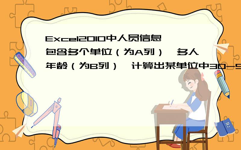 Excel2010中人员信息包含多个单位（为A列）、多人年龄（为B列）,计算出某单位中30-50岁人数?