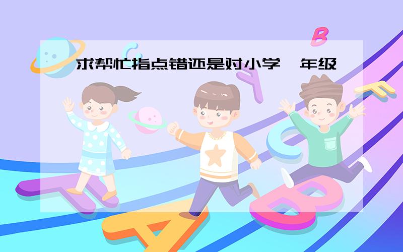 求帮忙指点错还是对小学一年级