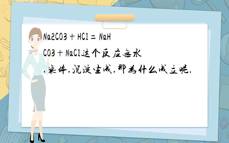Na2CO3+HCl=NaHCO3+NaCl这个反应无水,气体,沉淀生成,那为什么成立呢.