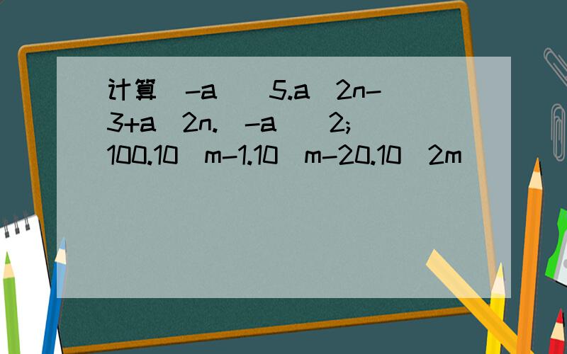 计算(-a)^5.a^2n-3+a^2n.(-a)^2;100.10^m-1.10^m-20.10^2m