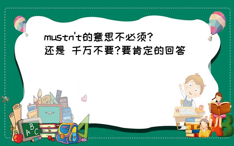 mustn't的意思不必须?还是 千万不要?要肯定的回答