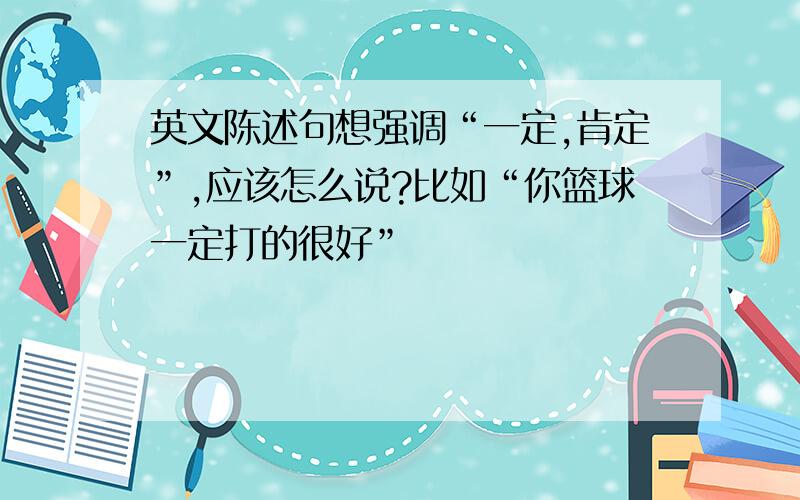 英文陈述句想强调“一定,肯定”,应该怎么说?比如“你篮球一定打的很好”